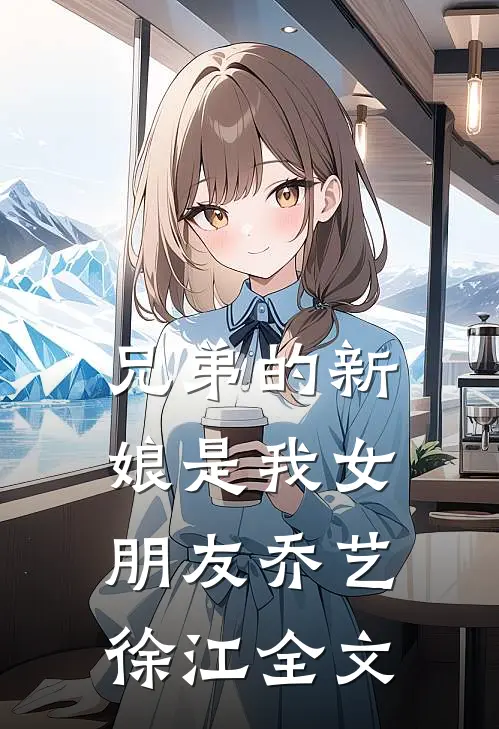 兄弟的新娘是我女朋友乔艺徐江全文