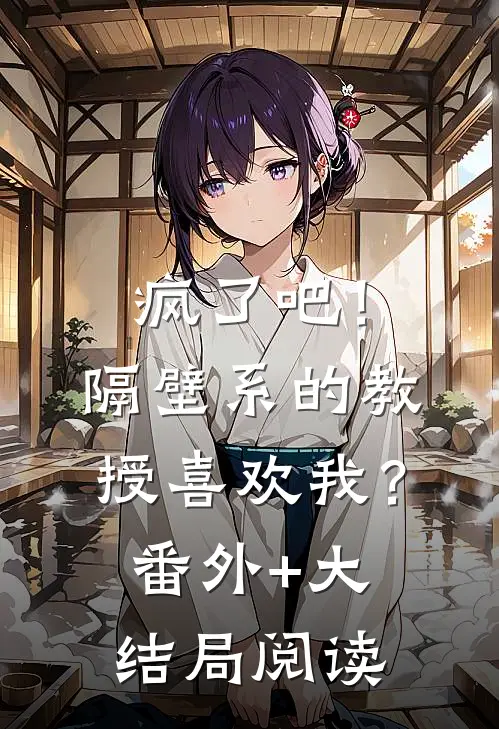 疯了吧！隔壁系的教授喜欢我？番外+大结局阅读