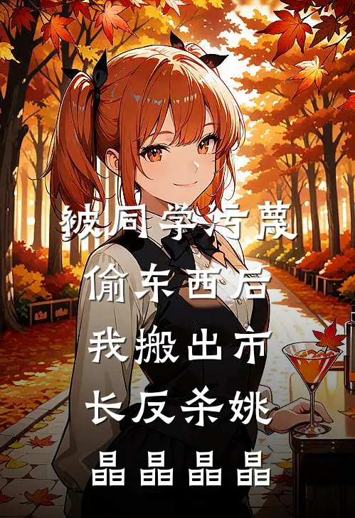 被同学污蔑偷东西后，我搬出市长反杀姚晶晶晶晶