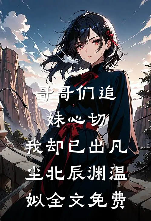 哥哥们追妹心切，我却已出凡尘北辰渊温姒全文免费