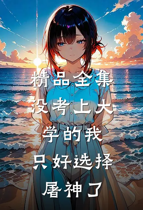 精品全集没考上大学的我，只好选择屠神了
