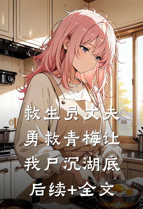 救生员丈夫勇救青梅让我尸沉湖底后续+全文