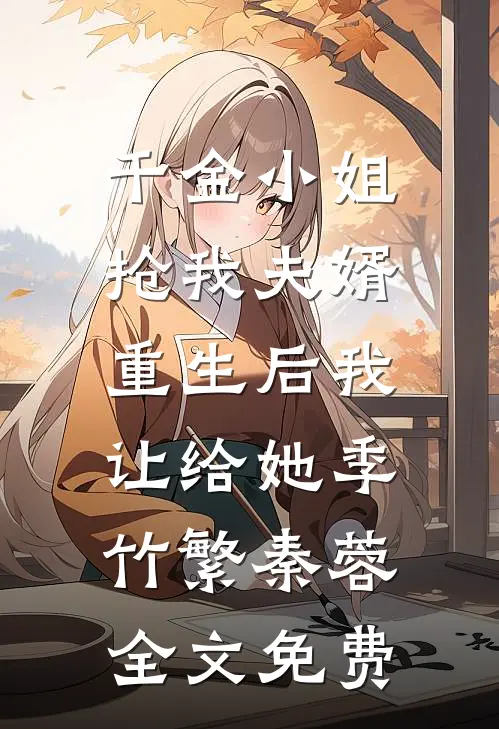 千金小姐抢我夫婿，重生后我让给她季竹繁秦蓉全文免费