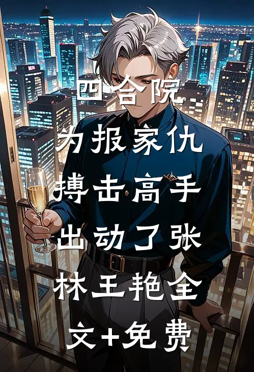 四合院：为报家仇，搏击高手出动了张林王艳全文+免费