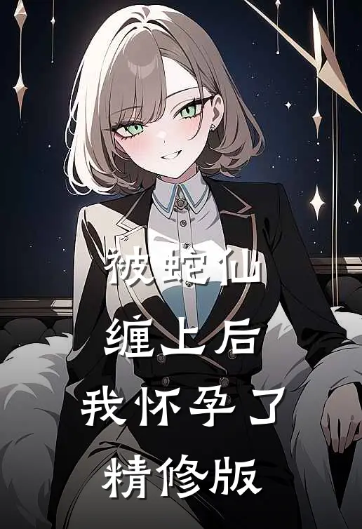 被蛇仙缠上后，我怀孕了精修版