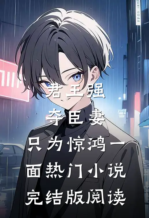 君王强夺臣妻，只为惊鸿一面热门小说完结版阅读