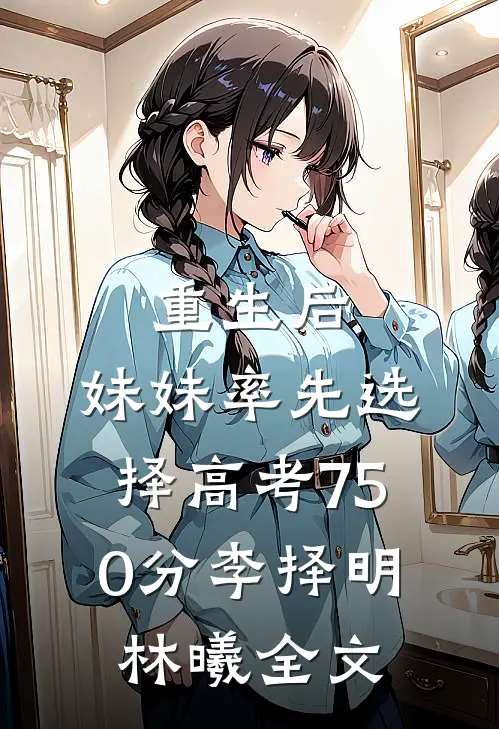 重生后，妹妹率先选择高考750分李择明林曦全文