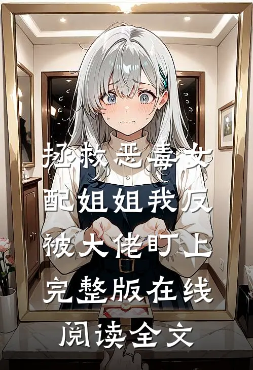 拯救恶毒女配姐姐我反被大佬盯上完整版在线阅读全文