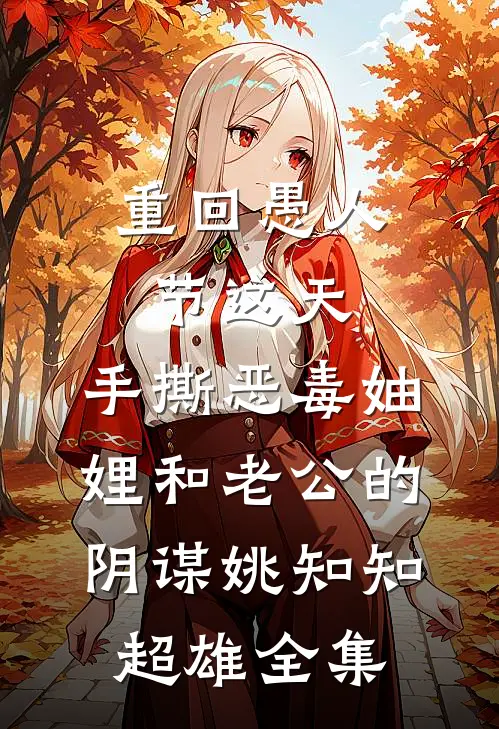 重回愚人节这天，手撕恶毒妯娌和老公的阴谋姚知知超雄 全集