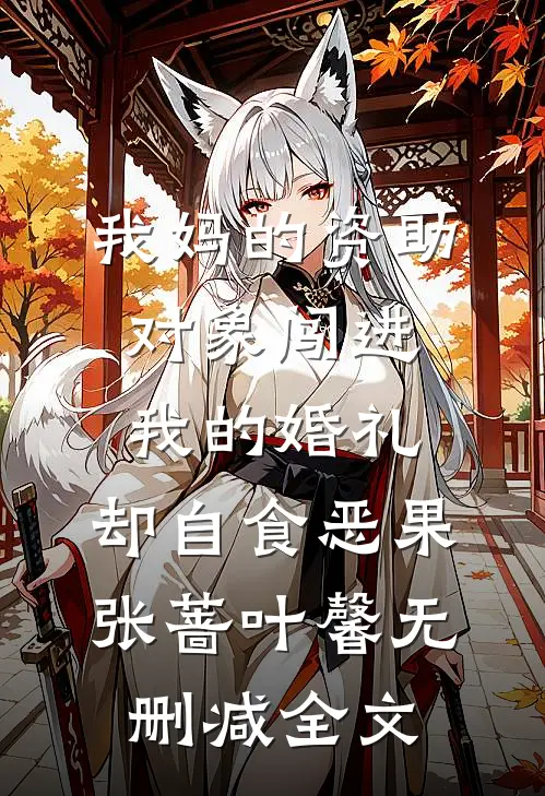 我妈的资助对象闯进我的婚礼，却自食恶果张蔷叶馨无删减全文
