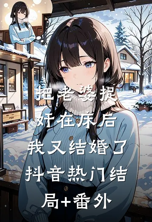 把老婆捉奸在床后，我又结婚了抖音热门结局+番外