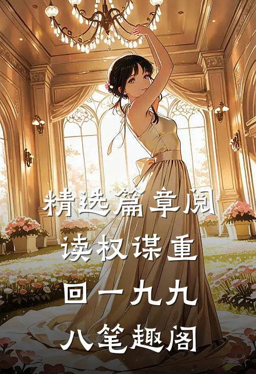 精选篇章阅读权谋重回一九九八笔趣阁