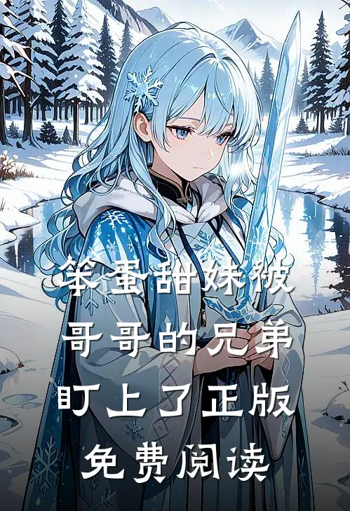 笨蛋甜妹被哥哥的兄弟盯上了正版免费阅读