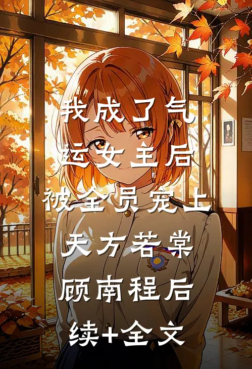 我成了气运女主后，被全员宠上天方若棠顾南程后续+全文