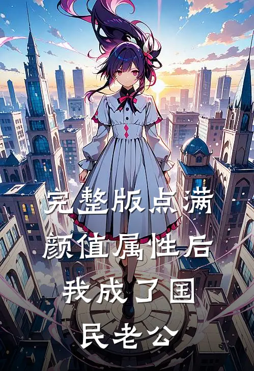 完整版点满颜值属性后，我成了国民老公