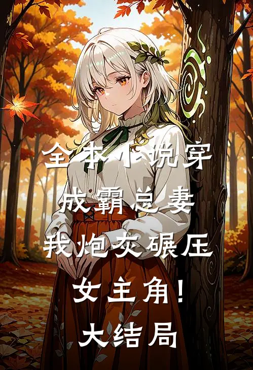 全本小说穿成霸总妻,我炮灰碾压女主角!大结局