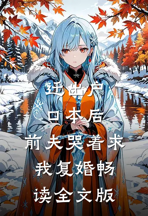 迁出户口本后，前夫哭着求我复婚畅读全文版