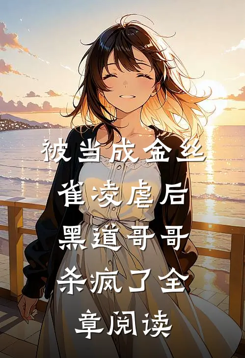 被当成金丝雀凌虐后，黑道哥哥杀疯了全章阅读