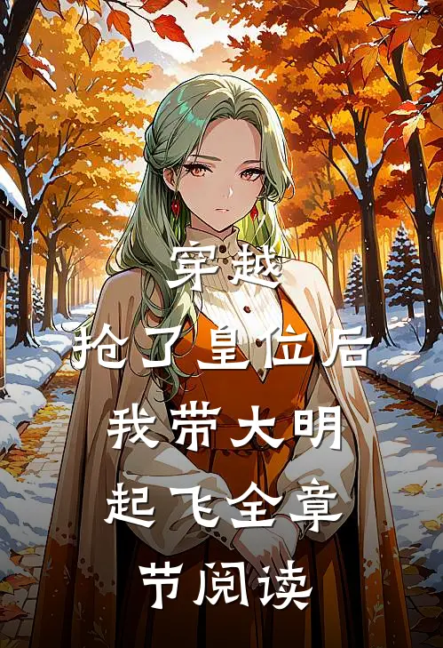 穿越：抢了皇位后，我带大明起飞全章节阅读