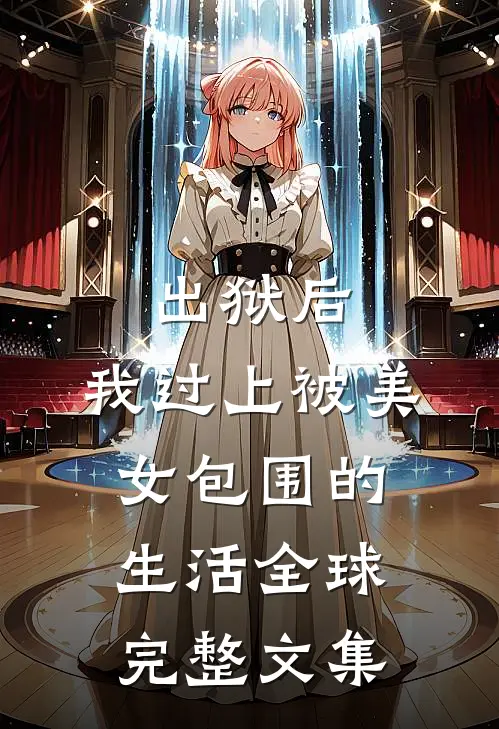 出狱后，我过上被美女包围的生活全球完整文集