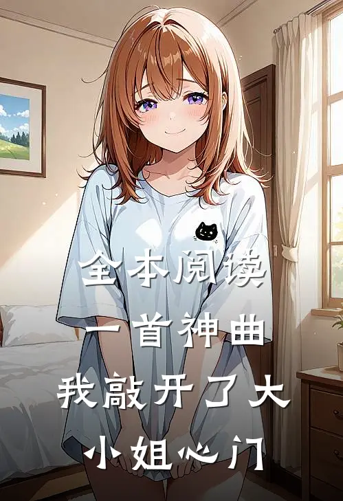 全本阅读一首神曲，我敲开了大小姐心门