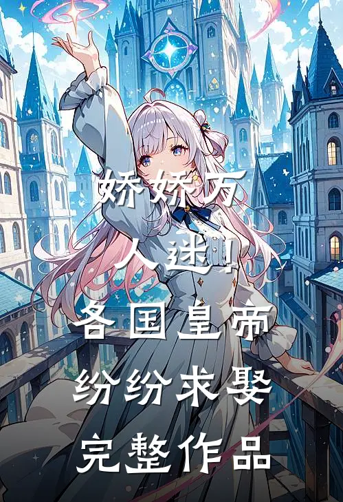 娇娇万人迷！各国皇帝纷纷求娶完整作品