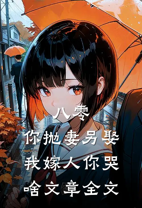 八零：你抛妻另娶，我嫁人你哭啥文章全文