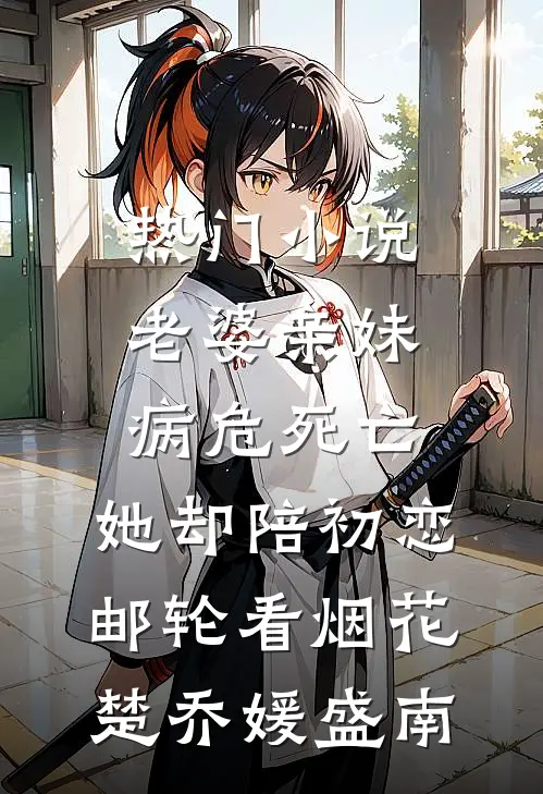 热门小说老婆亲妹病危死亡，她却陪初恋邮轮看烟花楚乔媛盛南