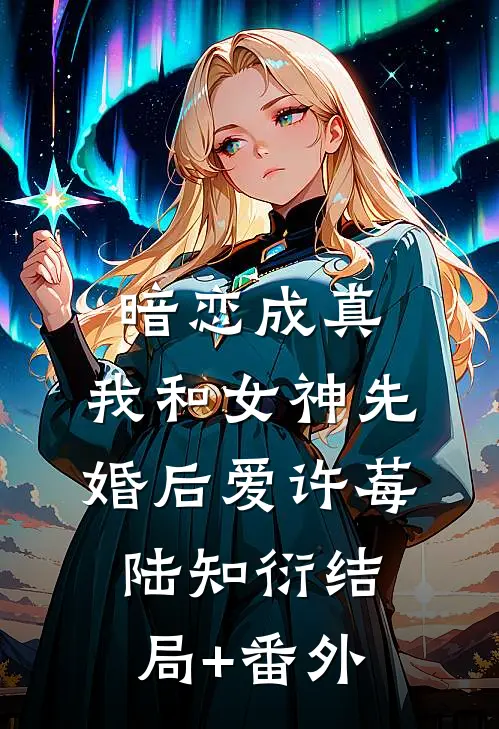 暗恋成真，我和女神先婚后爱许莓陆知衍结局+番外