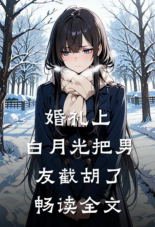 婚礼上，白月光把男友截胡了畅读全文