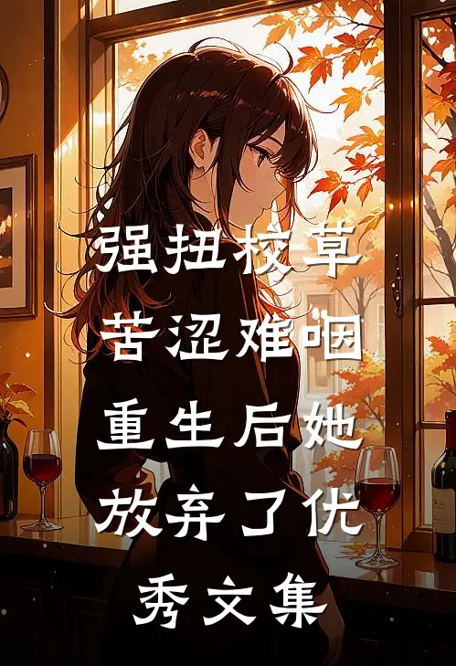 强扭校草苦涩难咽，重生后她放弃了优秀文集