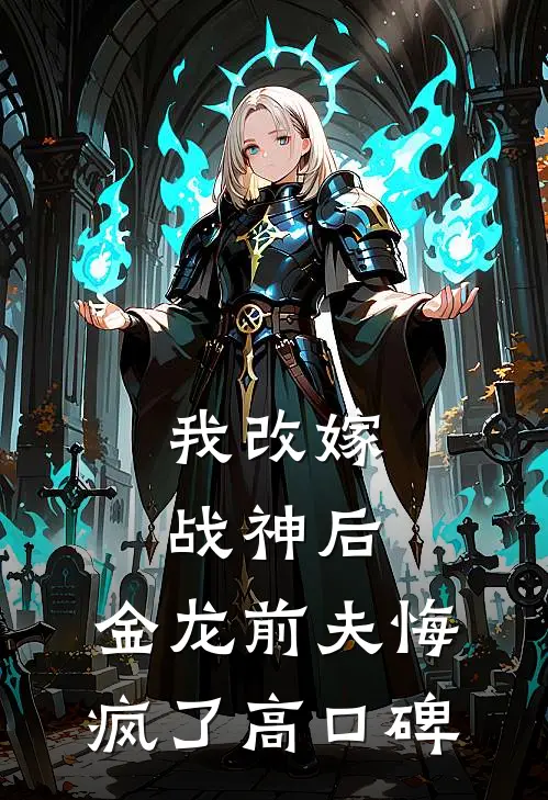 我改嫁战神后，金龙前夫悔疯了高口碑