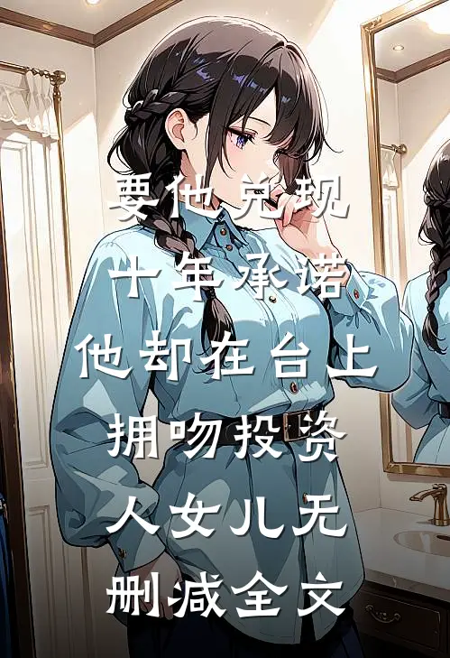 要他兑现十年承诺，他却在台上拥吻投资人女儿无删减全文