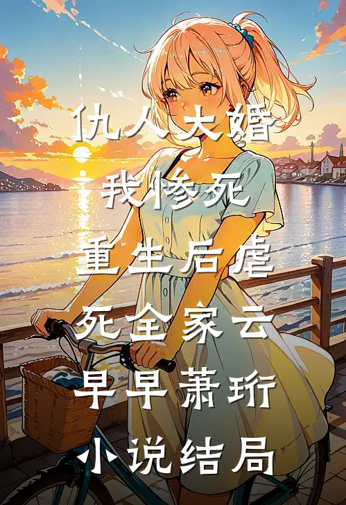 仇人大婚我惨死，重生后虐死全家云早早萧珩小说结局