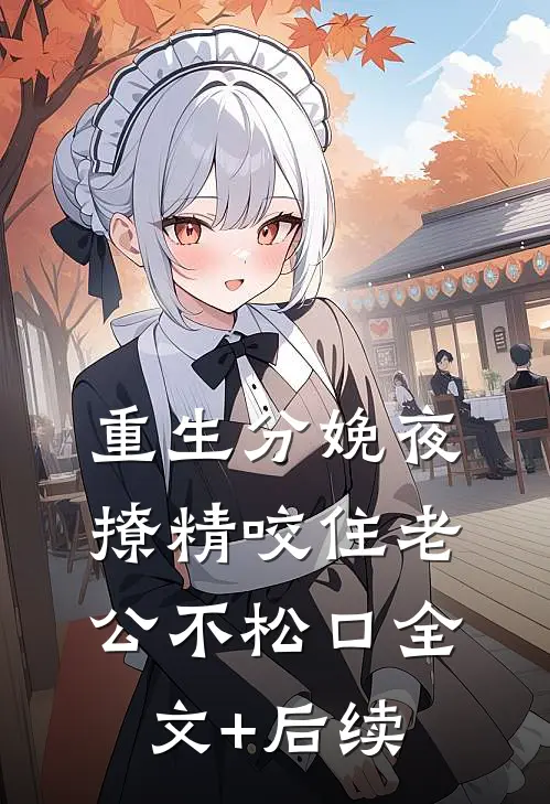 重生分娩夜，撩精咬住老公不松口全文+后续