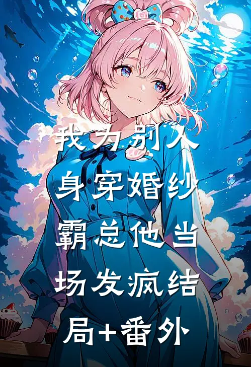 我为别人身穿婚纱，霸总他当场发疯结局+番外