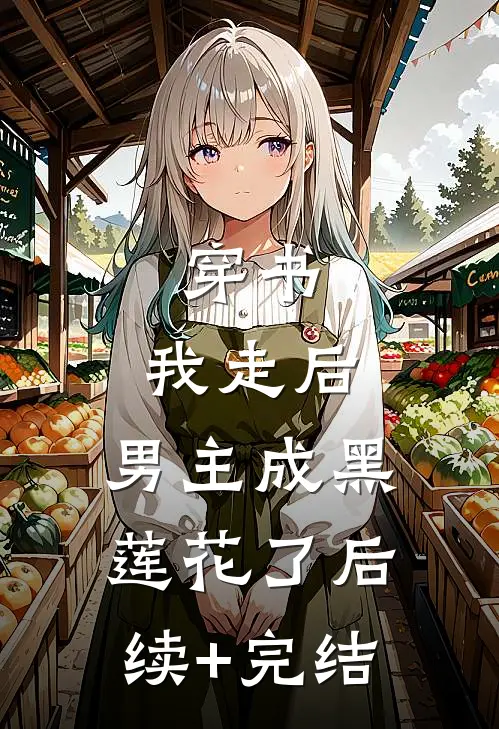 穿书：我走后，男主成黑莲花了后续+完结