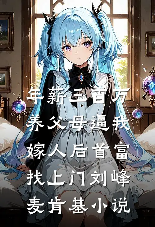 年薪三百万，养父母逼我嫁人后首富找上门刘峰麦肯基小说