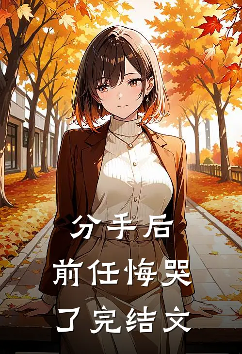 分手后，前任悔哭了完结文