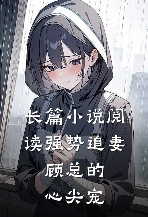 长篇小说阅读强势追妻：顾总的心尖宠