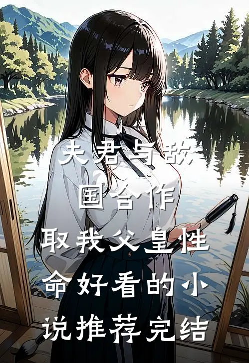 夫君与敌国合作，取我父皇性命好看的小说推荐完结