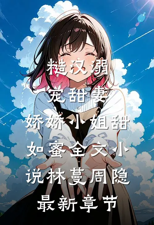 糙汉溺宠甜妻，娇娇小姐甜如蜜全文小说林蔓周隐最新章节