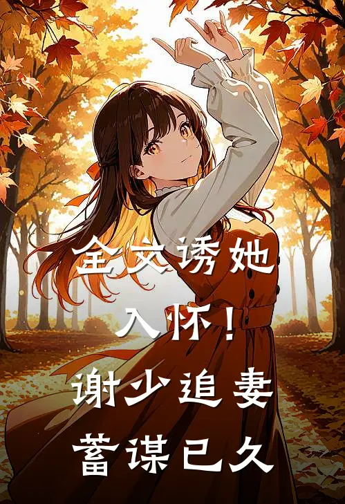 全文诱她入怀！谢少追妻蓄谋已久
