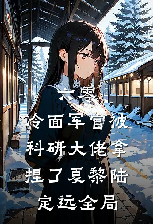 六零：冷面军官被科研大佬拿捏了夏黎陆定远全局