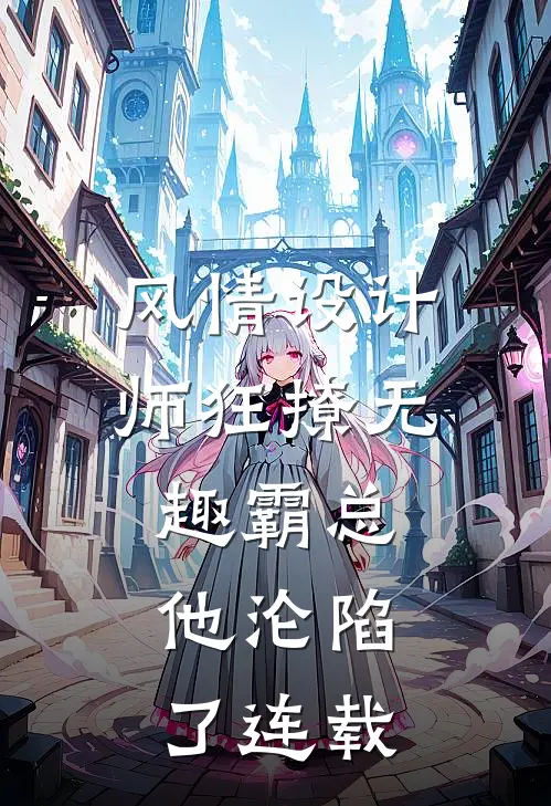 风情设计师狂撩无趣霸总，他沦陷了连载