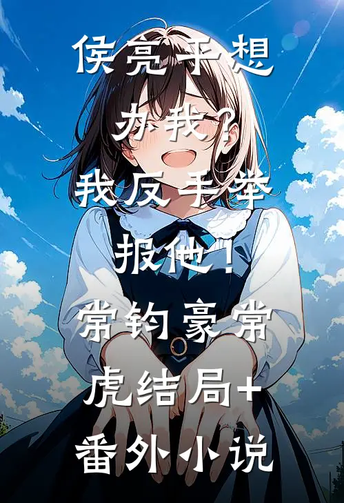侯亮平想办我？我反手举报他！常钧豪常虎结局+番外小说