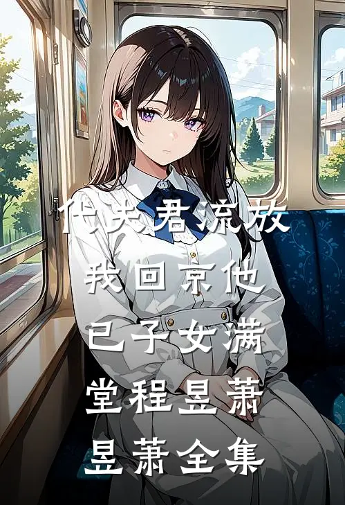 代夫君流放，我回京他已子女满堂程昱萧昱萧全集
