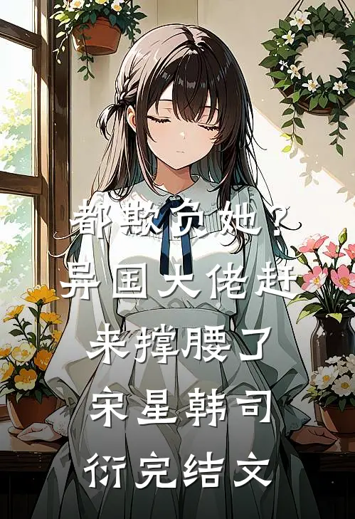都欺负她？异国大佬赶来撑腰了宋星韩司衍完结文