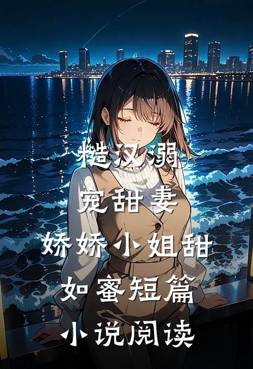 糙汉溺宠甜妻，娇娇小姐甜如蜜短篇小说阅读