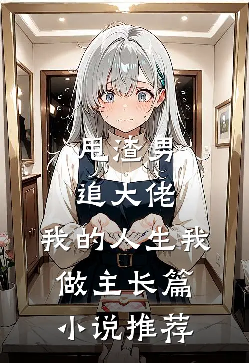 甩渣男，追大佬，我的人生我做主长篇小说推荐